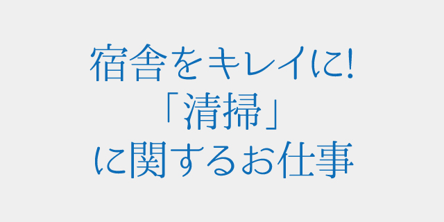 宿舎をキレイに!「清掃」に関するお仕事